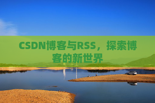 CSDN博客与RSS，探索博客的新世界