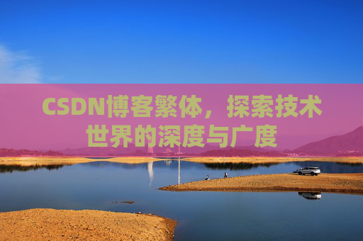 CSDN博客繁体,探索技术世界的深度与广度