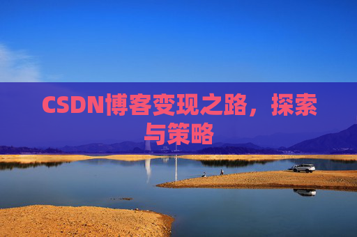 CSDN博客变现之路,探索与策略